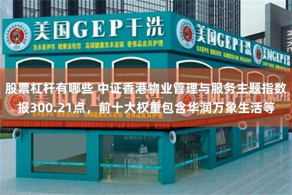 股票杠杆有哪些 中证香港物业管理与服务主题指数报300.21点，前十大权重包含华润万象生活等