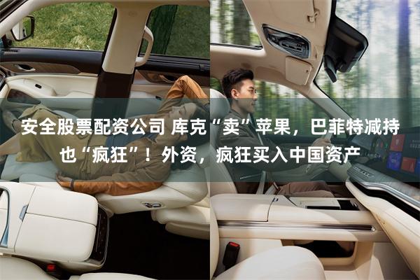 安全股票配资公司 库克“卖”苹果，巴菲特减持也“疯狂”！外资，疯狂买入中国资产