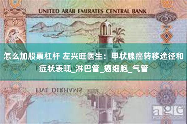 怎么加股票杠杆 左兴旺医生：甲状腺癌转移途径和症状表现_淋巴管_癌细胞_气管