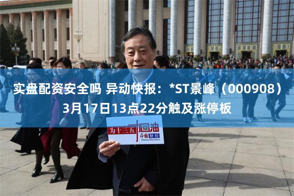 实盘配资安全吗 异动快报：*ST景峰（000908）3月17日13点22分触及涨停板
