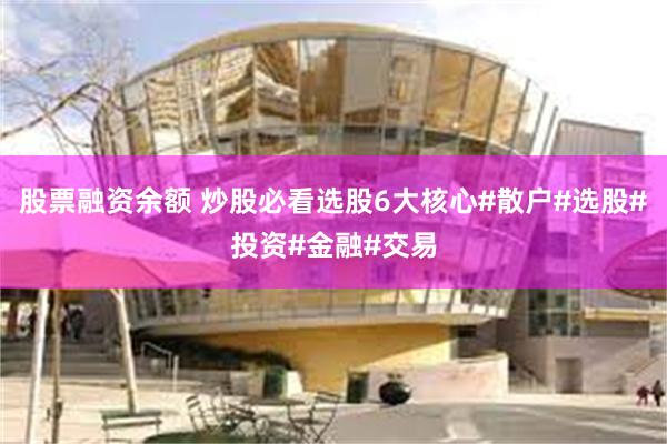 股票融资余额 炒股必看选股6大核心#散户#选股#投资#金融#交易