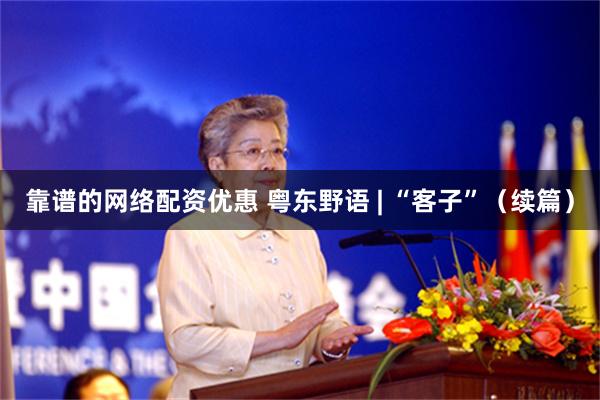 靠谱的网络配资优惠 粤东野语 | “客子”（续篇）