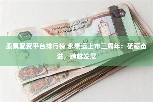 股票配资平台排行榜 永泰运上市三周年：砥砺奋进，跨越发展