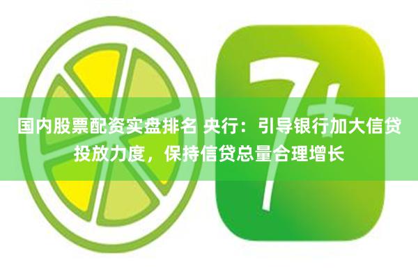 国内股票配资实盘排名 央行：引导银行加大信贷投放力度，保持信贷总量合理增长