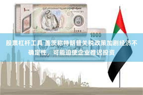 股票杠杆工具 盖茨称特朗普关税政策加剧经济不确定性，可能迫使企业推迟投资