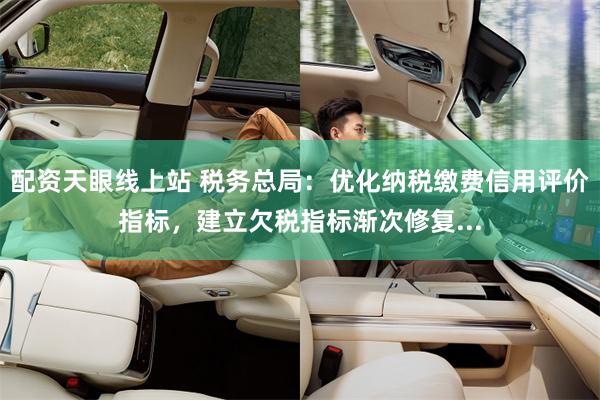 配资天眼线上站 税务总局：优化纳税缴费信用评价指标，建立欠税指标渐次修复...