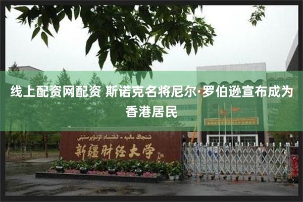 线上配资网配资 斯诺克名将尼尔·罗伯逊宣布成为香港居民