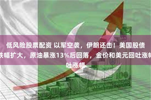 低风险股票配资 以军空袭，伊朗还击！美国股债跌幅扩大，原油暴涨13%后回落，金价和美元回吐涨幅