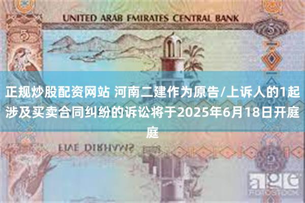 正规炒股配资网站 河南二建作为原告/上诉人的1起涉及买卖合同纠纷的诉讼将于2025年6月18日开庭