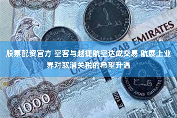 股票配资官方 空客与越捷航空达成交易 航展上业界对取消关税的希望升温