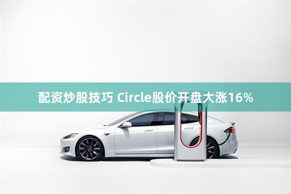配资炒股技巧 Circle股价开盘大涨16%