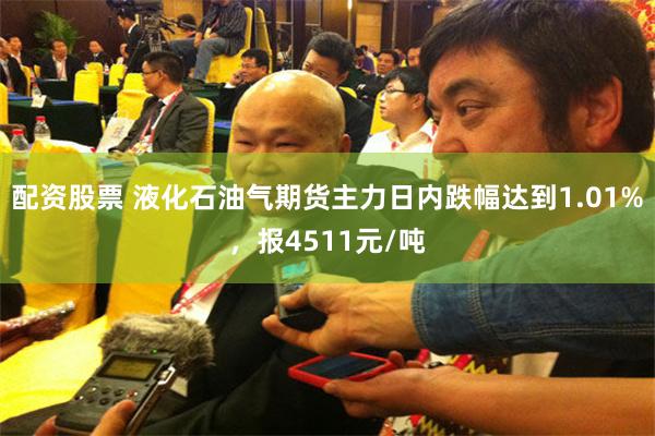 配资股票 液化石油气期货主力日内跌幅达到1.01%，报4511元/吨