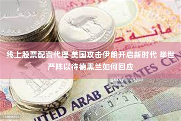 线上股票配资代理 美国攻击伊朗开启新时代 举世严阵以待德黑兰如何回应