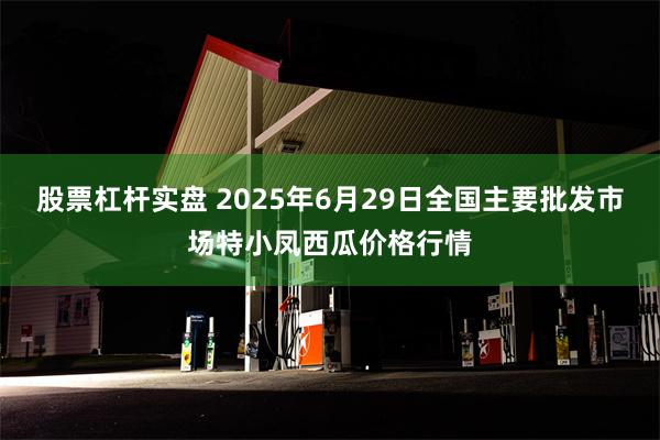 股票杠杆实盘 2025年6月29日全国主要批发市场特小凤西瓜价格行情