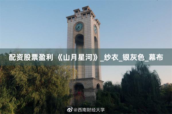 配资股票盈利 《山月星河》_纱衣_银灰色_幕布