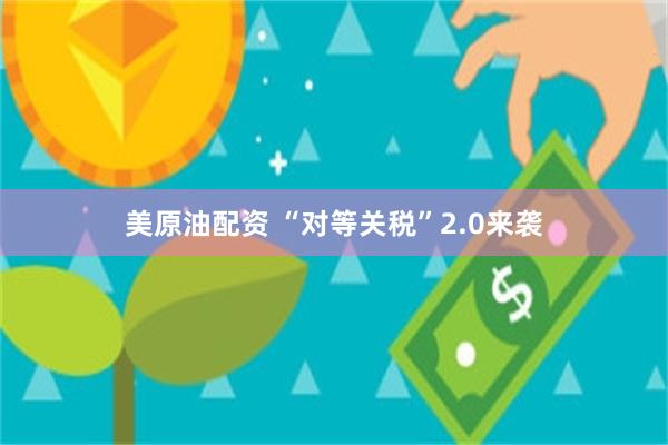 美原油配资 “对等关税”2.0来袭