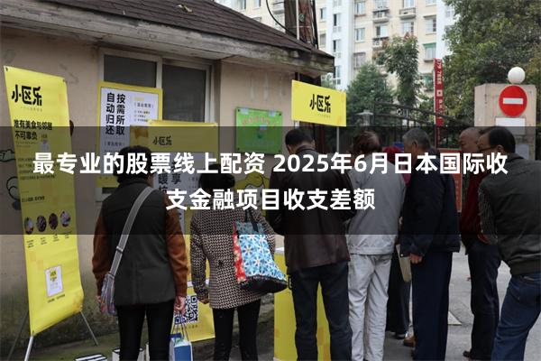 最专业的股票线上配资 2025年6月日本国际收支金融项目收支差额