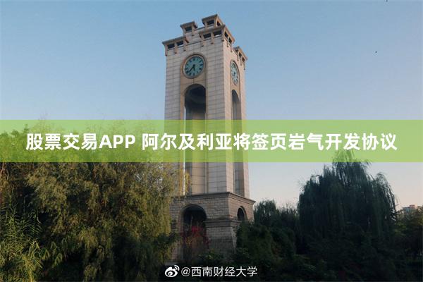 股票交易APP 阿尔及利亚将签页岩气开发协议
