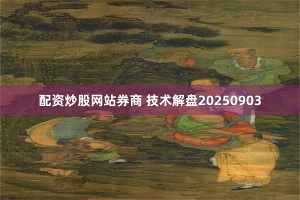 配资炒股网站券商 技术解盘20250903