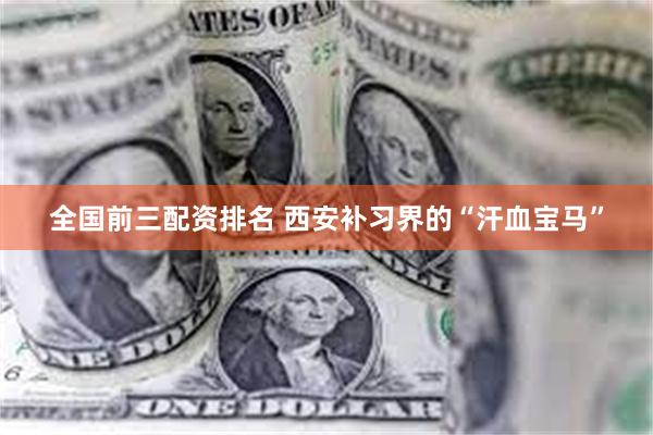 全国前三配资排名 西安补习界的“汗血宝马”