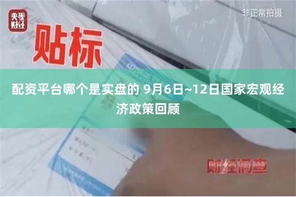 配资平台哪个是实盘的 9月6日~12日国家宏观经济政策回顾