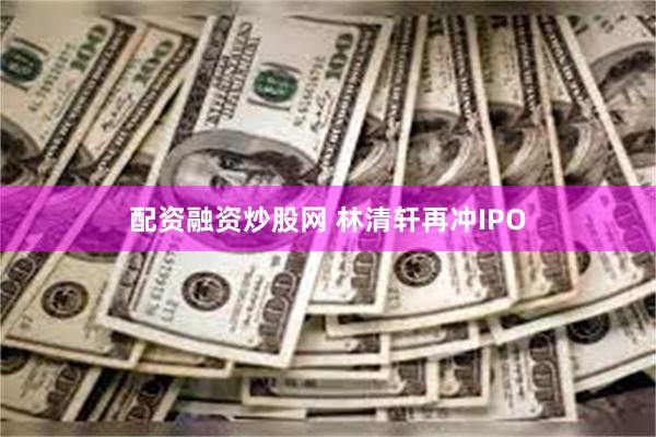 配资融资炒股网 林清轩再冲IPO