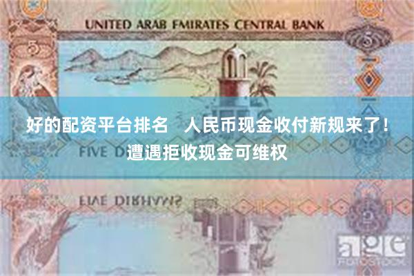 好的配资平台排名   人民币现金收付新规来了！遭遇拒收现金可维权