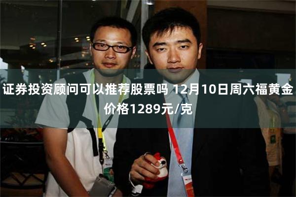 证券投资顾问可以推荐股票吗 12月10日周六福黄金价格1289元/克